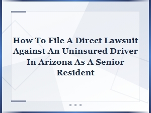 How to Sue an Uninsured Driver in Arizona as a Senior