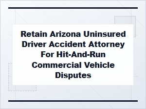 Legal Advice for Uninsured Arizona Commercial Hit and Runs